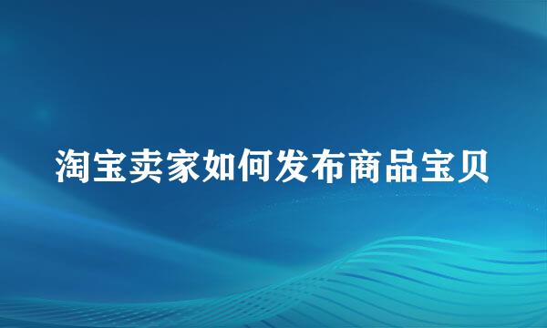 淘宝卖家如何发布商品宝贝