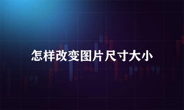 怎样改变图片尺寸大小