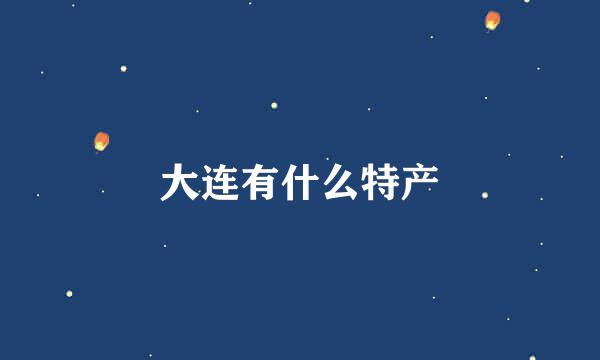 大连有什么特产