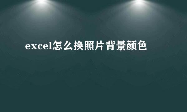 excel怎么换照片背景颜色