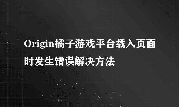 Origin橘子游戏平台载入页面时发生错误解决方法