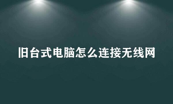 旧台式电脑怎么连接无线网