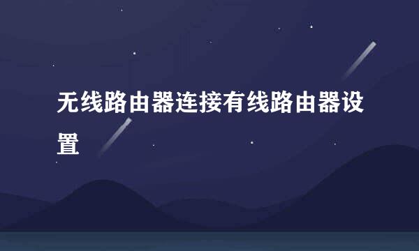 无线路由器连接有线路由器设置
