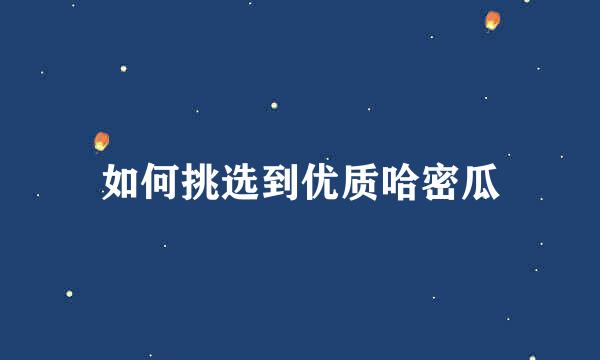 如何挑选到优质哈密瓜