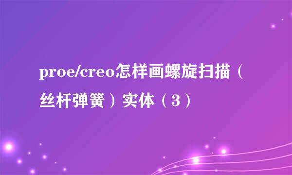 proe/creo怎样画螺旋扫描（丝杆弹簧）实体（3）