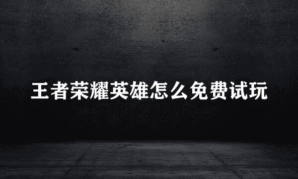 王者荣耀英雄怎么免费试玩