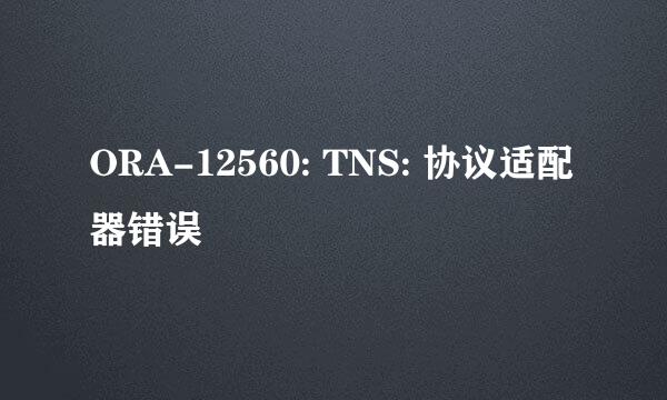 ORA-12560: TNS: 协议适配器错误