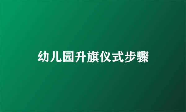 幼儿园升旗仪式步骤