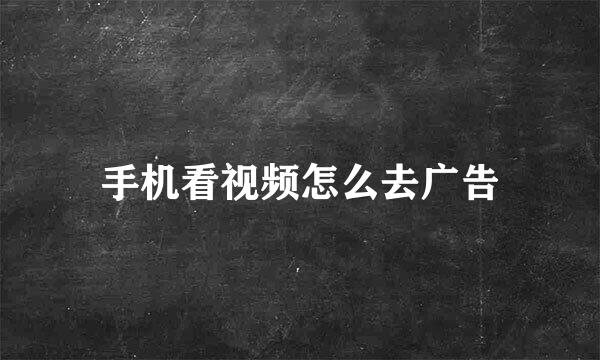 手机看视频怎么去广告