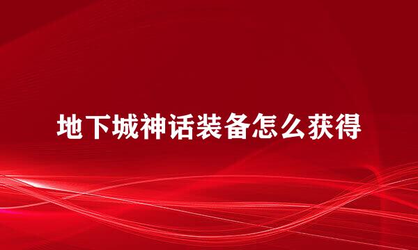 地下城神话装备怎么获得