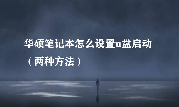 华硕笔记本怎么设置u盘启动（两种方法）