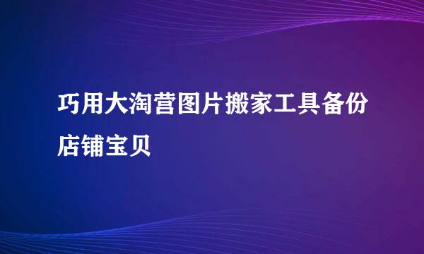巧用大淘营图片搬家工具备份店铺宝贝