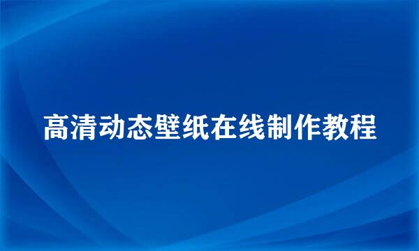 高清动态壁纸在线制作教程