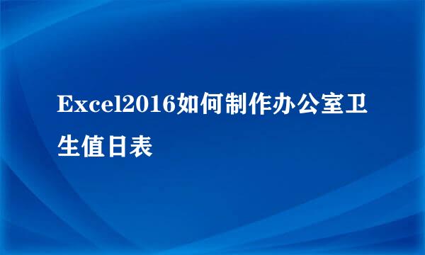 Excel2016如何制作办公室卫生值日表