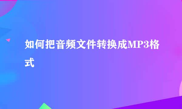 如何把音频文件转换成MP3格式
