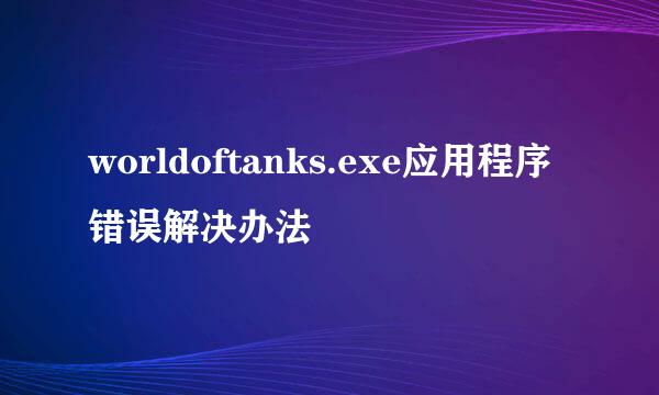 worldoftanks.exe应用程序错误解决办法