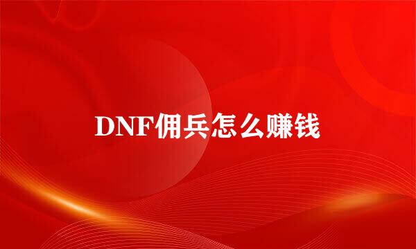 DNF佣兵怎么赚钱