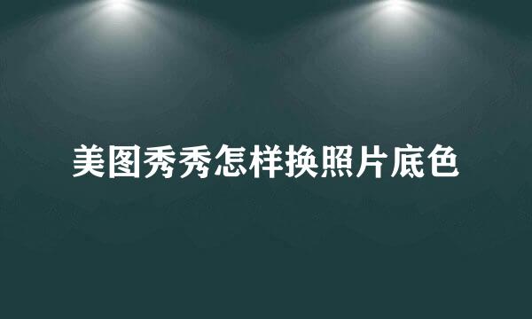 美图秀秀怎样换照片底色