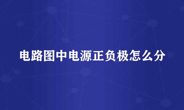 电路图中电源正负极怎么分