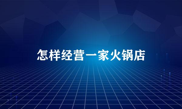 怎样经营一家火锅店