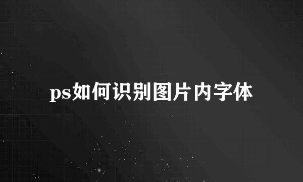 ps如何识别图片内字体