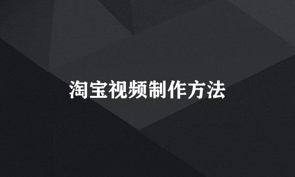 淘宝视频制作方法
