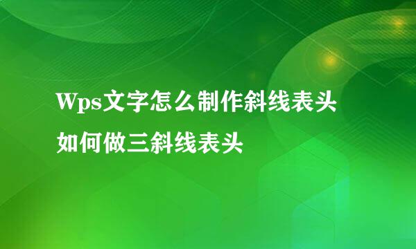 Wps文字怎么制作斜线表头 如何做三斜线表头