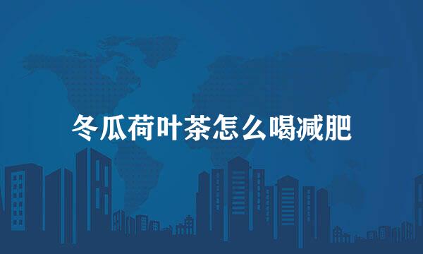 冬瓜荷叶茶怎么喝减肥