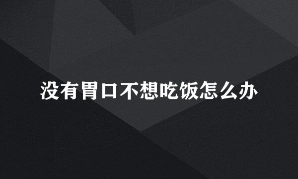 没有胃口不想吃饭怎么办