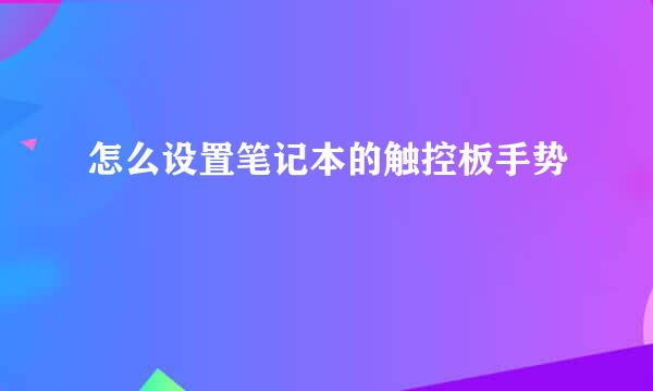 怎么设置笔记本的触控板手势
