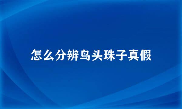 怎么分辨鸟头珠子真假