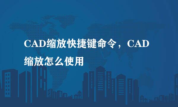 CAD缩放快捷键命令，CAD缩放怎么使用