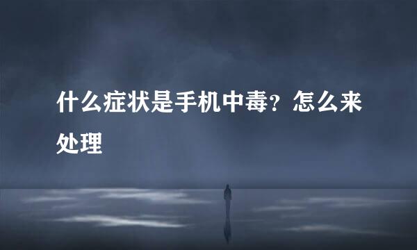 什么症状是手机中毒？怎么来处理