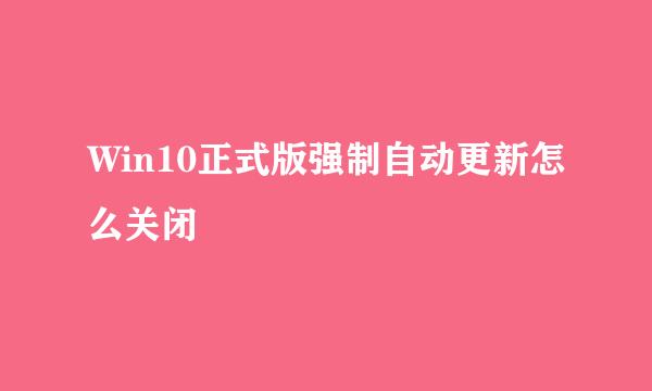 Win10正式版强制自动更新怎么关闭