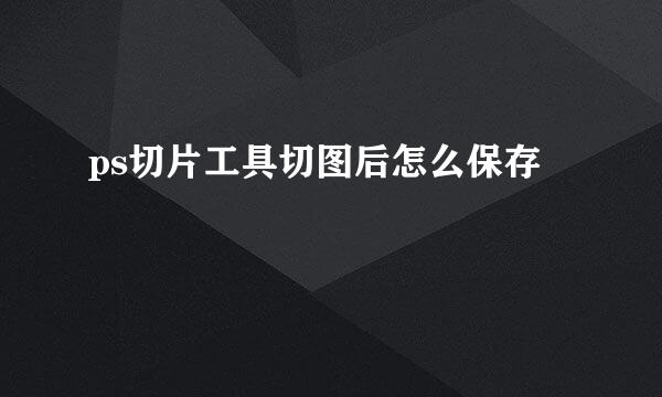 ps切片工具切图后怎么保存