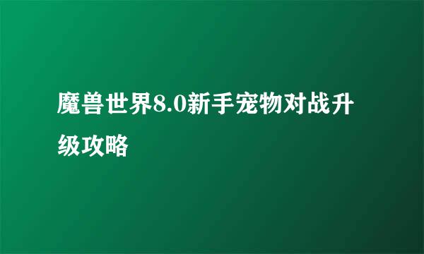 魔兽世界8.0新手宠物对战升级攻略