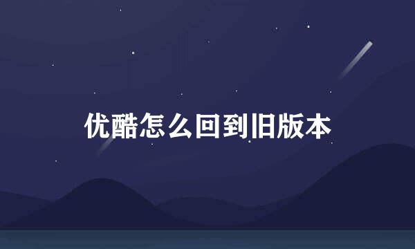 优酷怎么回到旧版本