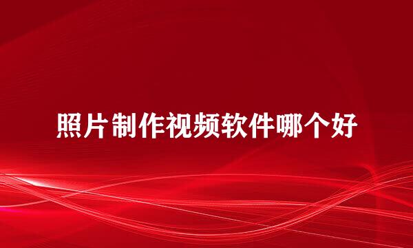 照片制作视频软件哪个好