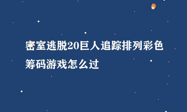 密室逃脱20巨人追踪排列彩色筹码游戏怎么过