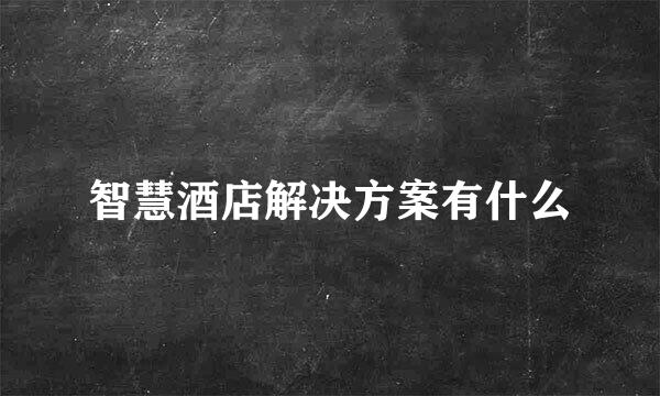 智慧酒店解决方案有什么