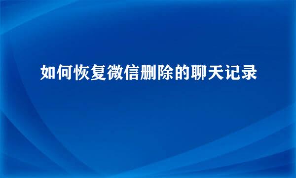 如何恢复微信删除的聊天记录