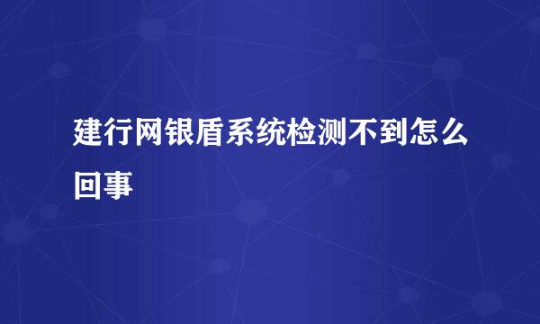 建行网银盾系统检测不到怎么回事