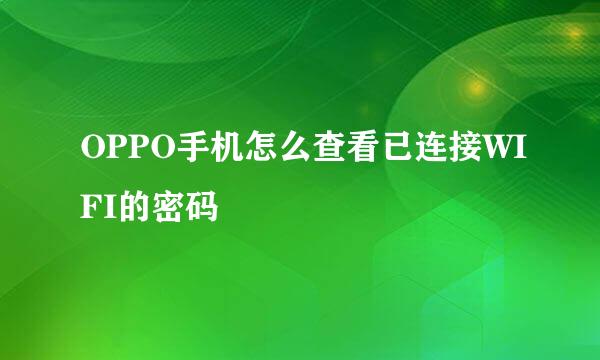OPPO手机怎么查看已连接WIFI的密码