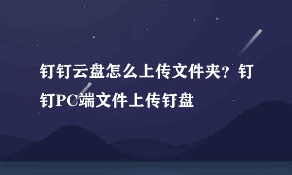 钉钉云盘怎么上传文件夹？钉钉PC端文件上传钉盘
