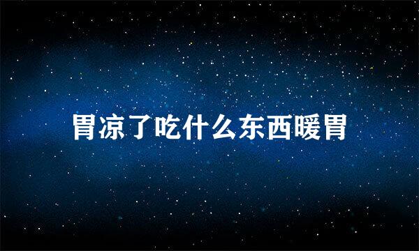胃凉了吃什么东西暖胃