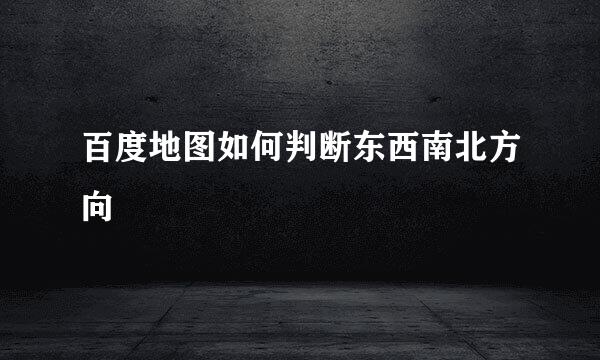 百度地图如何判断东西南北方向