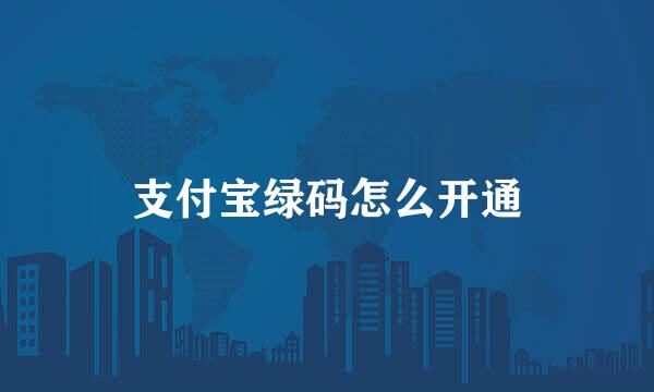 支付宝绿码怎么开通