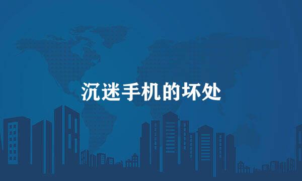 沉迷手机的坏处