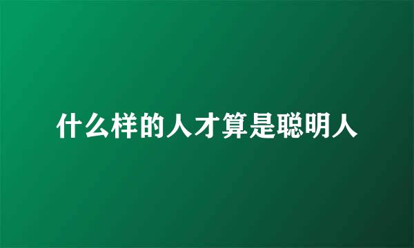 什么样的人才算是聪明人