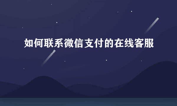 如何联系微信支付的在线客服